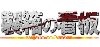製箱の看板 (seihako on kanban)