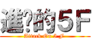 進擊的５Ｆ (Attack On 5 F )