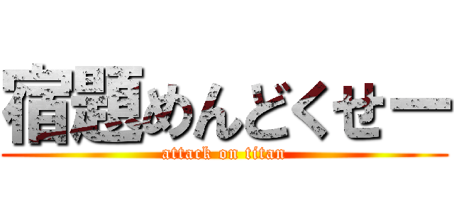 宿題めんどくせー (attack on titan)