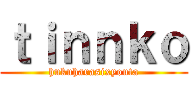 ｔｉｎｎｋｏ (hukuharasixyouta)