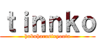 ｔｉｎｎｋｏ (hukuharasixyouta)