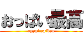 おっぱい最高 (oppai saikou)