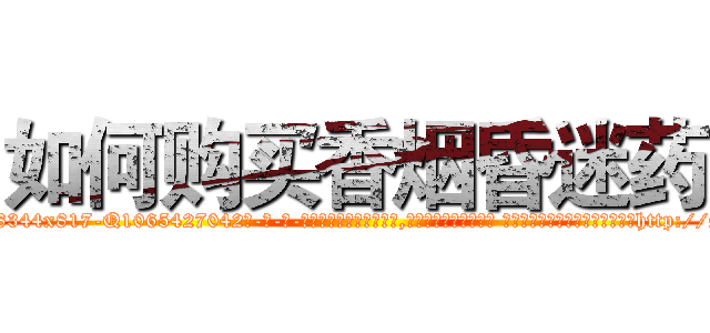 如何购买香烟昏迷药 (如何购买香烟昏迷药【电-话151x68344x817-Q1065427042元-吉-药-业】我们做的是长期生意,靠的是老客户长期支持 如何购买香烟昏迷药在发表了一篇http://sngk.net/M3od1c

参考消息网我们做的是长期生意,靠的是老客户长期支持也许我们早该意识到，就连鲍勃·霍斯金斯（金球奖戏剧类电影男主角 
)