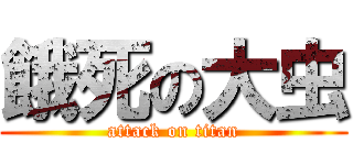 餓死の大虫 (attack on titan)