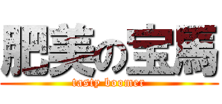 肥美の宝馬 (tasty boomer)