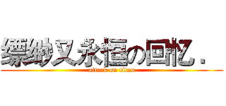 缥缈又永恒の回忆 ． (attack on titan)