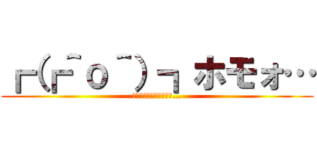 ┏（┏＾ο＾）┓ホモォ… (┏（┏＾ο＾）┓ﾑﾁｫ…)