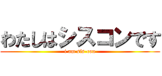 わたしはシスコンです (i am sis-con)