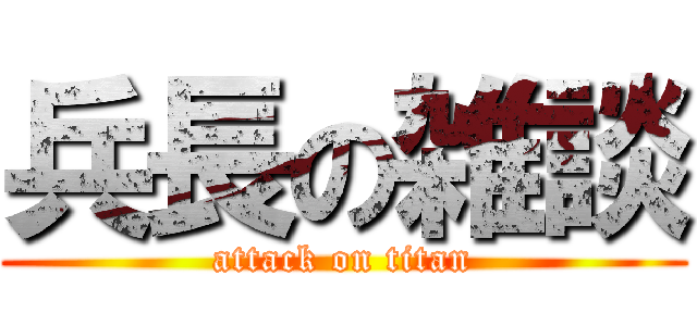 兵長の雑談 (attack on titan)
