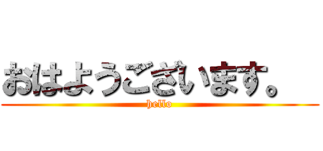 おはようございます。  (hello)