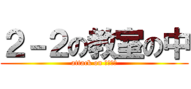 ２－２の教室の中 (attack on うぱはら)