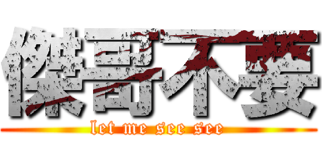 傑哥不要 (let me see see)