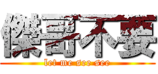 傑哥不要 (let me see see)