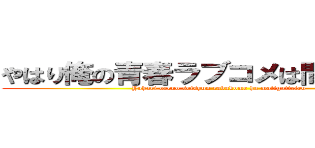 やはり俺の青春ラブコメは間違っている (Yahari oreno seisyun rabukome ha matigatteiru )