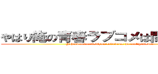 やはり俺の青春ラブコメは間違っている (Yahari oreno seisyun rabukome ha matigatteiru )