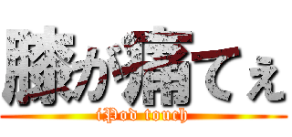 膝が痛てぇ (iPod touch)
