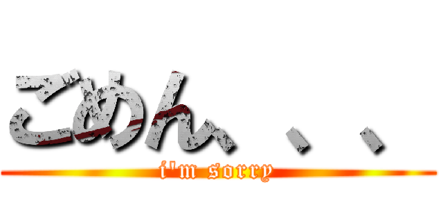 ごめん、、、 (i\'m sorry)