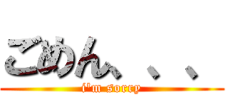 ごめん、、、 (i\'m sorry)