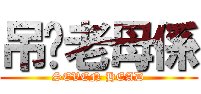 吊你老母係 (SEVEN HEAD)