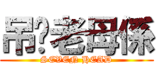 吊你老母係 (SEVEN HEAD)
