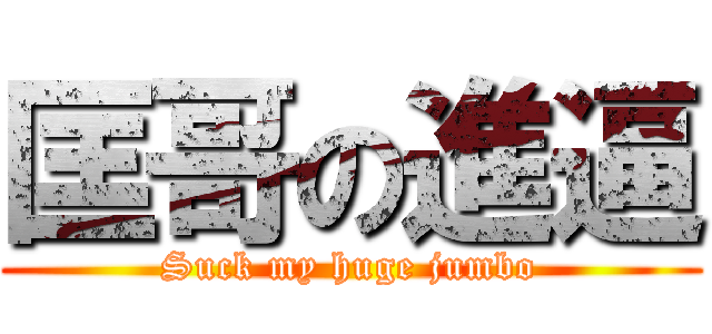 匡哥の進逼 (Suck my huge jumbo)