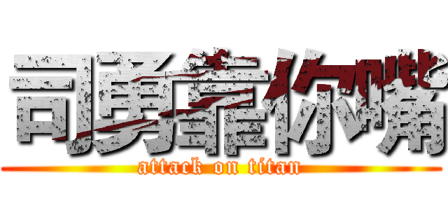 司勇靠你嘴 (attack on titan)
