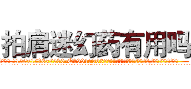拍肩迷幻药有用吗 (拍肩迷幻药有用吗【电.话156x1318x7580-Q1991936399鑫宏药业】我们做的是长期生意,靠的是老客户长期支持
参考消息网2月20日报道 韩媒称，“剩女多、离婚率高的城市，房价一定会上涨。”这是中国经济学家金岩石2016年12月参加在上海举行的房地产相关论坛时说的话。
)
