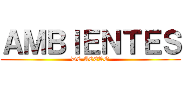 ＡＭＢＩＥＮＴＥＳ (DE ACERO)