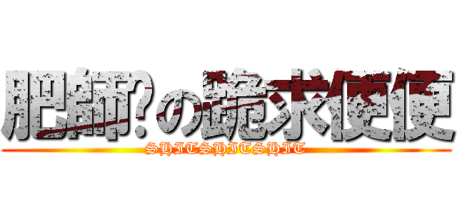 肥師奶の跪求便便 (SHITSHITSHIT)