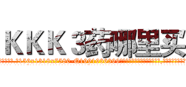 ＫＫＫ３药哪里买 (KKK3药哪里买【电.话156x1318x7580-Q1991936399鑫宏药业】我们做的是长期生意,靠的是老客户长期支持
参考消息网2月20日报道 韩媒称，“剩女多、离婚率高的城市，房价一定会上涨。”这是中国经济学家金岩石2016年12月参加在上海举行的房地产相关论坛时说的话。
)