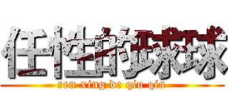 任性的球球 (ren xing de qiu qiu)