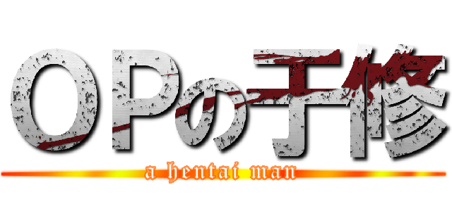 ＯＰの于修 (a hentai man)