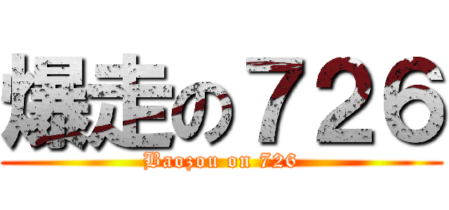 爆走の７２６ (Baozou on 726)