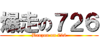 爆走の７２６ (Baozou on 726)