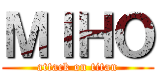 ＭＩＨＯ (attack on titan)