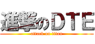 進撃のＤＴＥ (attack on titan)