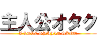主人公オタク (I LOVE SYUJINNKOU)