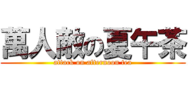 萬人敵の夏午茶 (attack on afternoon tea)