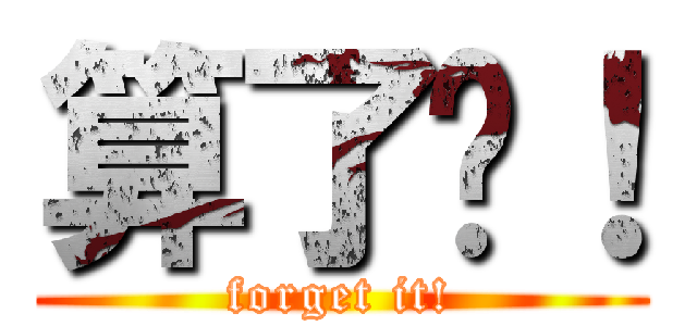 算了吧！ (forget it!)