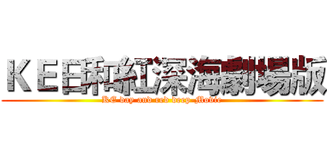 ＫＥ日和紅深海劇場版 (KE day and red deep-Movie)