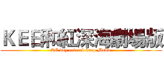 ＫＥ日和紅深海劇場版 (KE day and red deep-Movie)