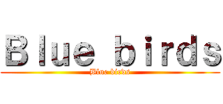 Ｂｌｕｅ ｂｉｒｄｓ (Blue birds)