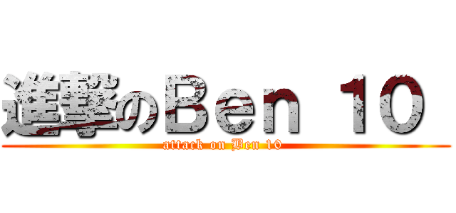 進撃のＢｅｎ １０  (attack on Ben 10 )