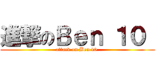進撃のＢｅｎ １０  (attack on Ben 10 )