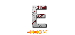 Ｅ (The end of tubby virus)