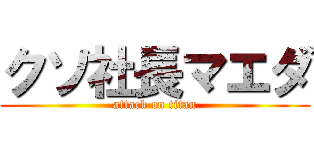 クソ社長マエダ (attack on titan)