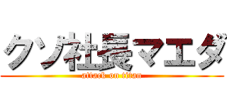 クソ社長マエダ (attack on titan)