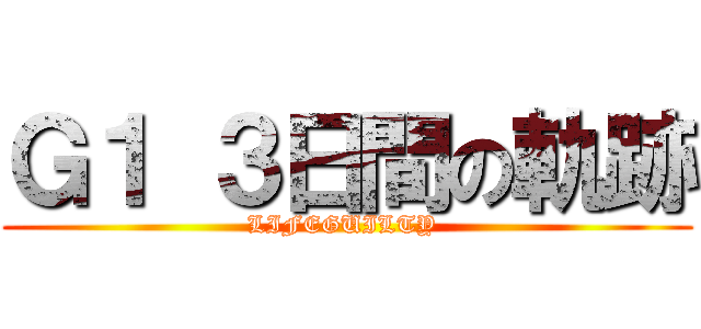 Ｇ１ ３日間の軌跡 (LIFEGUILTY )