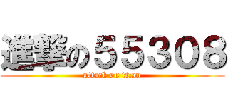 進撃の５５３０８ (attack on titan)