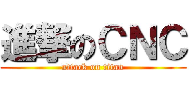 進撃のＣＮＣ (attack on titan)
